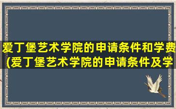 爱丁堡艺术学院的申请条件和学费(爱丁堡艺术学院的申请条件及学费)