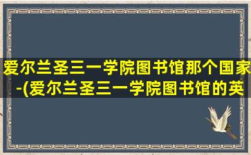 爱尔兰圣三一学院图书馆那个国家-(爱尔兰圣三一学院图书馆的英文)