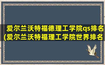 爱尔兰沃特福德理工学院qs排名(爱尔兰沃特福理工学院世界排名)