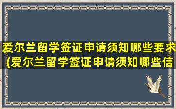 爱尔兰留学签证申请须知哪些要求(爱尔兰留学签证申请须知哪些信息)