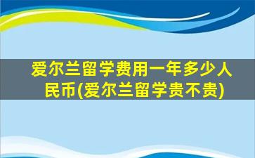 爱尔兰留学费用一年多少人民币(爱尔兰留学贵不贵)