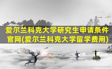 爱尔兰科克大学研究生申请条件官网(爱尔兰科克大学留学费用)