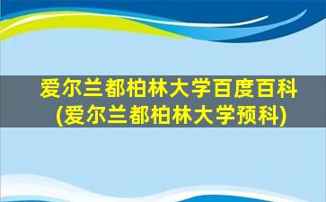 爱尔兰都柏林大学百度百科(爱尔兰都柏林大学预科)