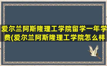 爱尔兰阿斯隆理工学院留学一年学费(爱尔兰阿斯隆理工学院怎么样)