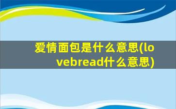 爱情面包是什么意思(lovebread什么意思)