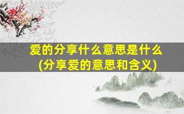 爱的分享什么意思是什么(分享爱的意思和含义)