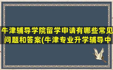 牛津辅导学院留学申请有哪些常见问题和答案(牛津专业升学辅导中心)