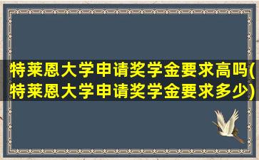 特莱恩大学申请奖学金要求高吗(特莱恩大学申请奖学金要求多少)