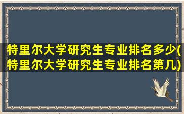 特里尔大学研究生专业排名多少(特里尔大学研究生专业排名第几)