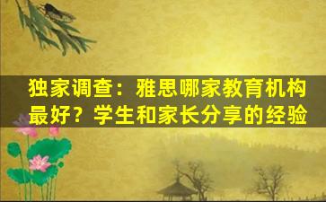 独家调查：雅思哪家教育机构最好？学生和家长分享的经验