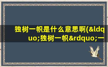 独树一帜是什么意思啊(“独树一帜”一词是什么意思)