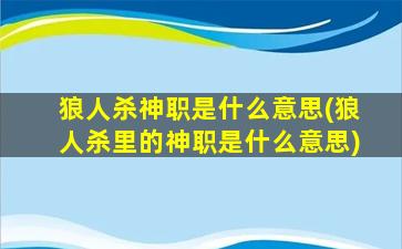 狼人杀神职是什么意思(狼人杀里的神职是什么意思)