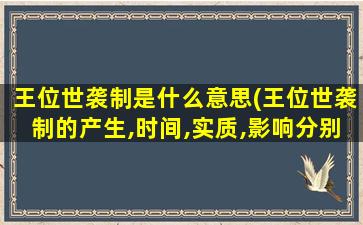 王位世袭制是什么意思(王位世袭制的产生,时间,实质,影响分别是什么)