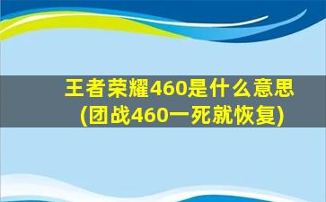 王者荣耀460是什么意思(团战460一死就恢复)