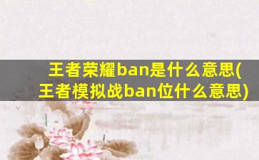 王者荣耀ban是什么意思(王者模拟战ban位什么意思)