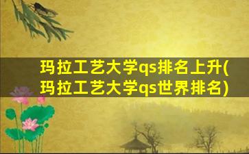 玛拉工艺大学qs排名上升(玛拉工艺大学qs世界排名)