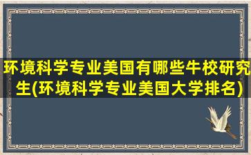 环境科学专业美国有哪些牛校研究生(环境科学专业美国大学排名)