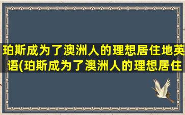 珀斯成为了澳洲人的理想居住地英语(珀斯成为了澳洲人的理想居住地英文)