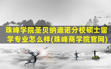 珠峰学院圣贝纳迪诺分校硕士留学专业怎么样(珠峰商学院官网)