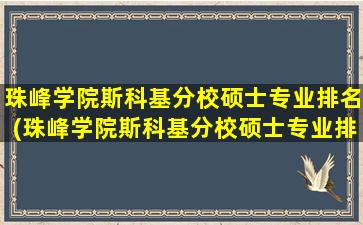 珠峰学院斯科基分校硕士专业排名(珠峰学院斯科基分校硕士专业排名第几)