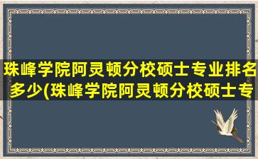 珠峰学院阿灵顿分校硕士专业排名多少(珠峰学院阿灵顿分校硕士专业排名第几)