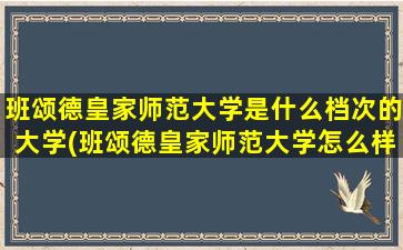 班颂德皇家师范大学是什么档次的大学(班颂德皇家师范大学怎么样)