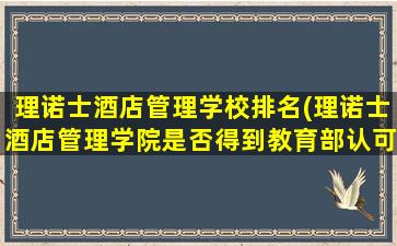 理诺士酒店管理学校排名(理诺士酒店管理学院是否得到教育部认可)