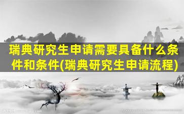 瑞典研究生申请需要具备什么条件和条件(瑞典研究生申请流程)