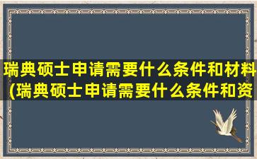 瑞典硕士申请需要什么条件和材料(瑞典硕士申请需要什么条件和资料)