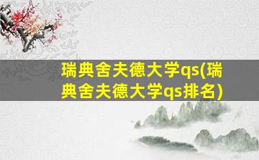 瑞典舍夫德大学qs(瑞典舍夫德大学qs排名)