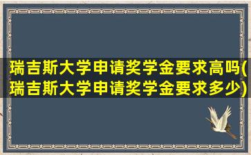 瑞吉斯大学申请奖学金要求高吗(瑞吉斯大学申请奖学金要求多少)