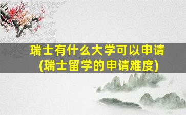 瑞士有什么大学可以申请(瑞士留学的申请难度)