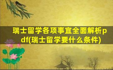 瑞士留学各项事宜全面解析pdf(瑞士留学要什么条件)