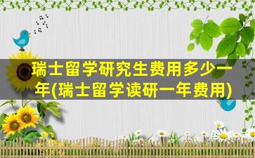 瑞士留学研究生费用多少一年(瑞士留学读研一年费用)