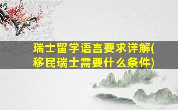 瑞士留学语言要求详解(移民瑞士需要什么条件)