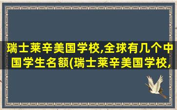 瑞士莱辛美国学校,全球有几个中国学生名额(瑞士莱辛美国学校,全球有几个中国学生名额)