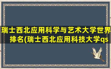 瑞士西北应用科学与艺术大学世界排名(瑞士西北应用科技大学qs排名)