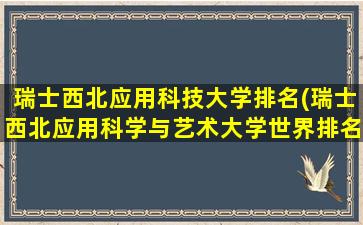 瑞士西北应用科技大学排名(瑞士西北应用科学与艺术大学世界排名)