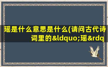 瑶是什么意思是什么(请问古代诗词里的“瑶”字一般指什么是什么意思怎么解释)