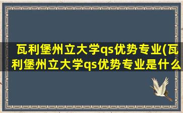 瓦利堡州立大学qs优势专业(瓦利堡州立大学qs优势专业是什么)