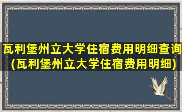 瓦利堡州立大学住宿费用明细查询(瓦利堡州立大学住宿费用明细)