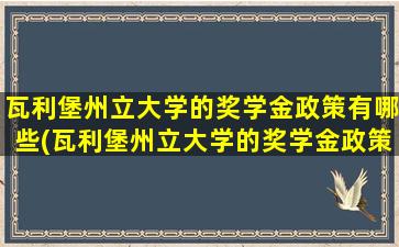 瓦利堡州立大学的奖学金政策有哪些(瓦利堡州立大学的奖学金政策怎么样)