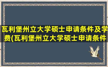 瓦利堡州立大学硕士申请条件及学费(瓦利堡州立大学硕士申请条件)