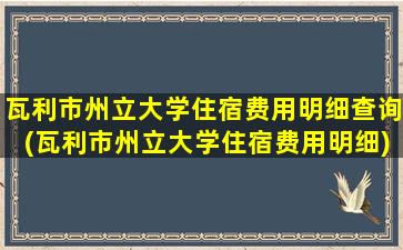 瓦利市州立大学住宿费用明细查询(瓦利市州立大学住宿费用明细)