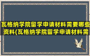 瓦格纳学院留学申请材料需要哪些资料(瓦格纳学院留学申请材料需要哪些手续)