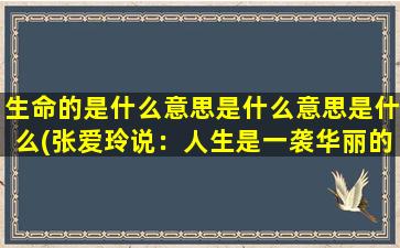 生命的是什么意思是什么意思是什么(张爱玲说：人生是一袭华丽的袍子,里面爬满了虱子。什么意思)