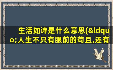 生活如诗是什么意思(“人生不只有眼前的苟且,还有诗和远方“是什么意思)