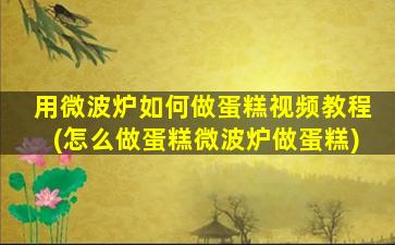 用微波炉如何做蛋糕视频教程(怎么做蛋糕微波炉做蛋糕)