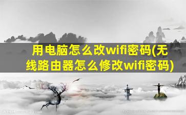 用电脑怎么改wifi密码(无线路由器怎么修改wifi密码)