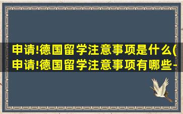 申请!德国留学注意事项是什么(申请!德国留学注意事项有哪些-)